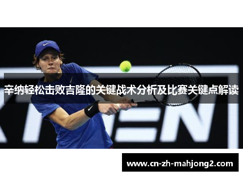辛纳轻松击败吉隆的关键战术分析及比赛关键点解读 辛纳轻松击败吉隆的关键战术分析及比赛关键点解读