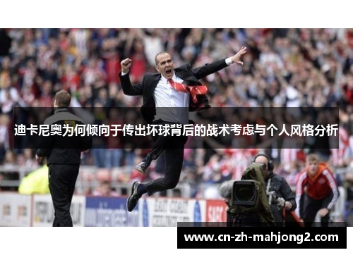 迪卡尼奥为何倾向于传出坏球背后的战术考虑与个人风格分析 迪卡尼奥为何倾向于传出坏球背后的战术考虑与个人风格分析