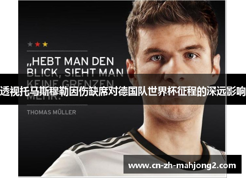 透视托马斯穆勒因伤缺席对德国队世界杯征程的深远影响 透视托马斯穆勒因伤缺席对德国队世界杯征程的深远影响