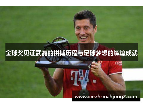 金球奖见证武磊的拼搏历程与足球梦想的辉煌成就