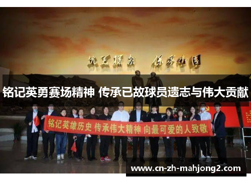 铭记英勇赛场精神 传承已故球员遗志与伟大贡献 铭记英勇赛场精神 传承已故球员遗志与伟大贡献