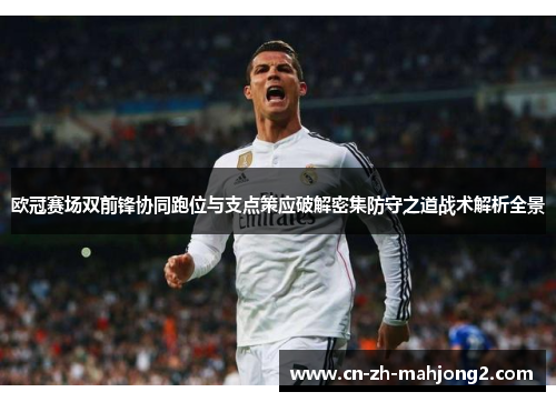 欧冠赛场双前锋协同跑位与支点策应破解密集防守之道战术解析全景