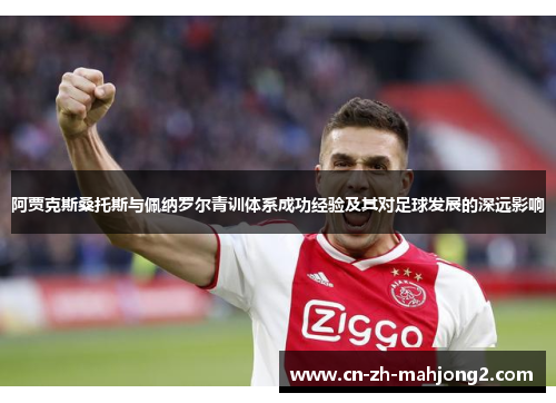 阿贾克斯桑托斯与佩纳罗尔青训体系成功经验及其对足球发展的深远影响 阿贾克斯桑托斯与佩纳罗尔青训体系成功经验及其对足球发展的深远影响