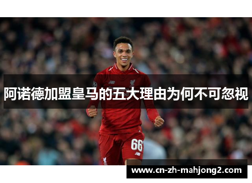阿诺德加盟皇马的五大理由为何不可忽视 阿诺德加盟皇马的五大理由为何不可忽视