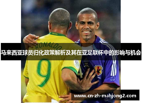马来西亚球员归化政策解析及其在亚足联杯中的影响与机会 马来西亚球员归化政策解析及其在亚足联杯中的影响与机会