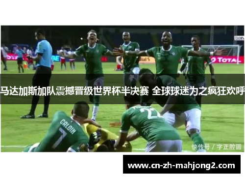 马达加斯加队震撼晋级世界杯半决赛 全球球迷为之疯狂欢呼 马达加斯加队震撼晋级世界杯半决赛 全球球迷为之疯狂欢呼