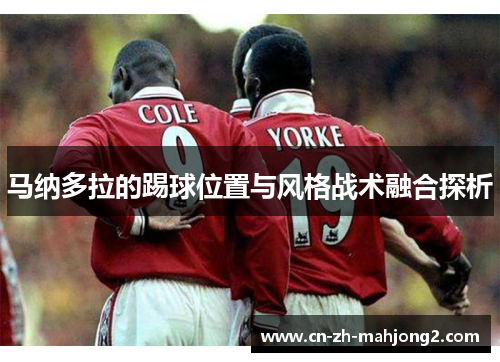 马纳多拉的踢球位置与风格战术融合探析 马纳多拉的踢球位置与风格战术融合探析