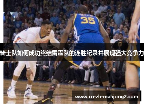 骑士队如何成功终结雷霆队的连胜纪录并展现强大竞争力 骑士队如何成功终结雷霆队的连胜纪录并展现强大竞争力