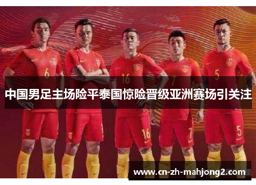中国男足主场险平泰国惊险晋级亚洲赛场引关注 中国男足主场险平泰国惊险晋级亚洲赛场引关注