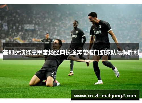 基耶萨演绎意甲客场经典长途奔袭破门助球队赢得胜利 基耶萨演绎意甲客场经典长途奔袭破门助球队赢得胜利