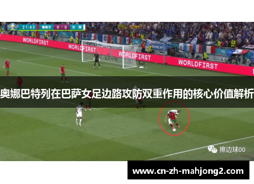 奥娜巴特列在巴萨女足边路攻防双重作用的核心价值解析 奥娜巴特列在巴萨女足边路攻防双重作用的核心价值解析