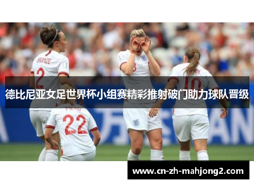 德比尼亚女足世界杯小组赛精彩推射破门助力球队晋级