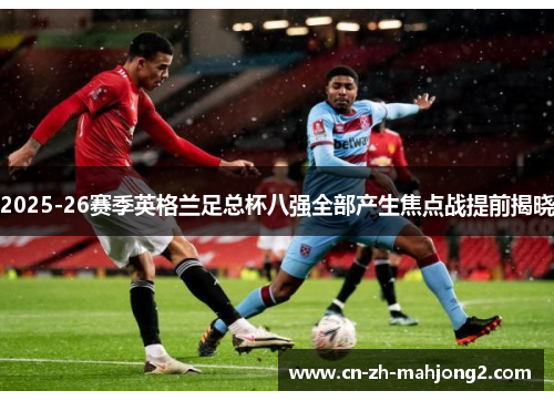 2025-26赛季英格兰足总杯八强全部产生焦点战提前揭晓