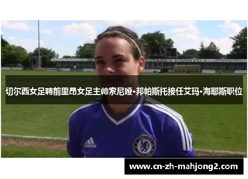 切尔西女足聘前里昂女足主帅索尼娅·邦帕斯托接任艾玛·海耶斯职位