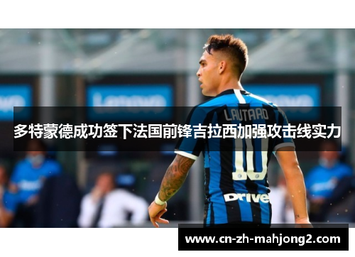 多特蒙德成功签下法国前锋吉拉西加强攻击线实力 多特蒙德成功签下法国前锋吉拉西加强攻击线实力