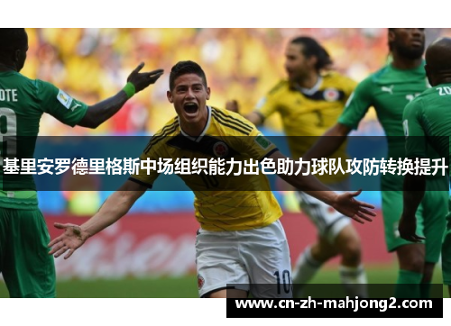 基里安罗德里格斯中场组织能力出色助力球队攻防转换提升 基里安罗德里格斯中场组织能力出色助力球队攻防转换提升
