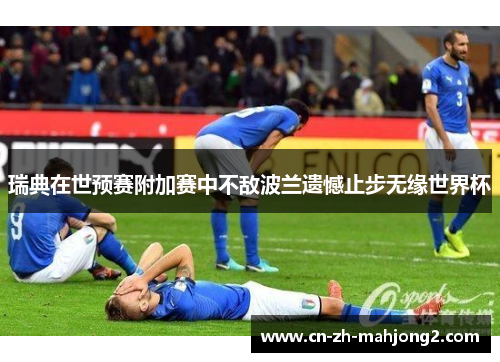 瑞典在世预赛附加赛中不敌波兰遗憾止步无缘世界杯