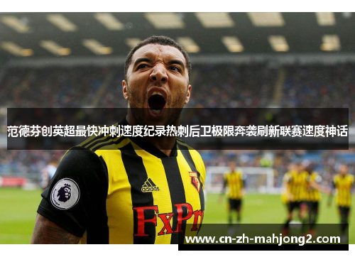 范德芬创英超最快冲刺速度纪录热刺后卫极限奔袭刷新联赛速度神话