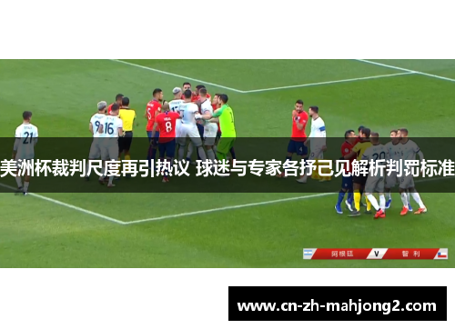 美洲杯裁判尺度再引热议 球迷与专家各抒己见解析判罚标准