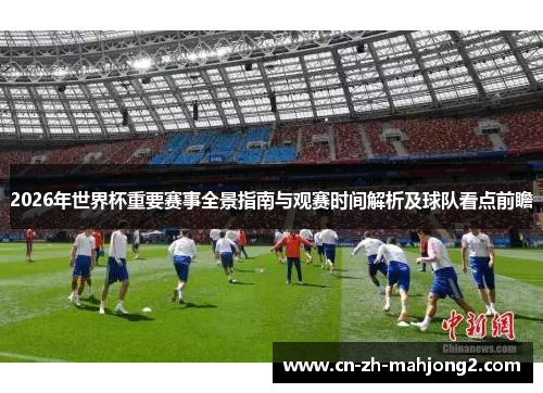 2026年世界杯重要赛事全景指南与观赛时间解析及球队看点前瞻 2026年世界杯重要赛事全景指南与观赛时间解析及球队看点前瞻