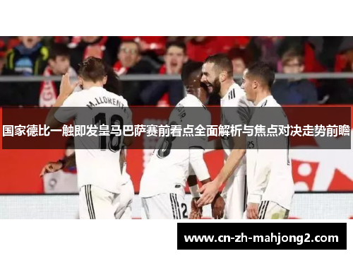 国家德比一触即发皇马巴萨赛前看点全面解析与焦点对决走势前瞻 国家德比一触即发皇马巴萨赛前看点全面解析与焦点对决走势前瞻
