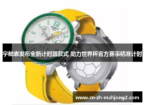 宇舶表发布全新计时器款式 助力世界杯官方赛事精准计时