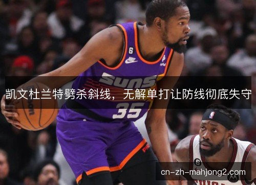 凯文杜兰特劈杀斜线，无解单打让防线彻底失守